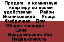 Продам 4-х комнатную квартиру со всеми удобствами.  › Район ­ Вязниковский  › Улица ­ Фабричная › Дом ­ 25 › Общая площадь ­ 57 › Цена ­ 950 000 - Владимирская обл. Недвижимость » Квартиры продажа   . Владимирская обл.